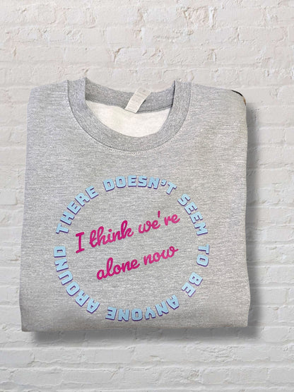 I Think We're Alone Now sweatshirt
